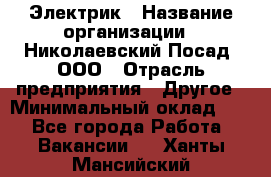 Электрик › Название организации ­ Николаевский Посад, ООО › Отрасль предприятия ­ Другое › Минимальный оклад ­ 1 - Все города Работа » Вакансии   . Ханты-Мансийский